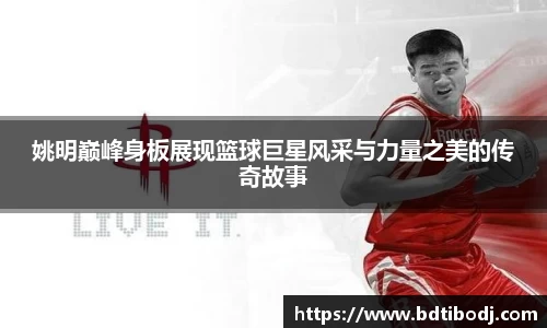 姚明巅峰身板展现篮球巨星风采与力量之美的传奇故事