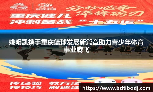 姚明凯携手重庆篮球发展新篇章助力青少年体育事业腾飞