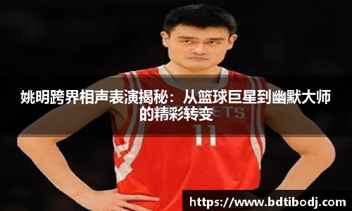 姚明跨界相声表演揭秘：从篮球巨星到幽默大师的精彩转变