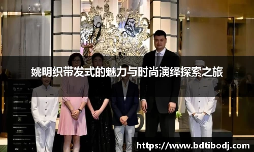 姚明织带发式的魅力与时尚演绎探索之旅