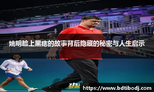 姚明脸上黑痣的故事背后隐藏的秘密与人生启示