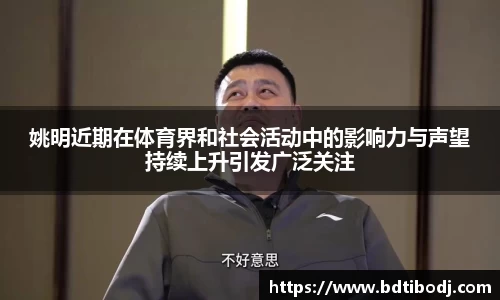 姚明近期在体育界和社会活动中的影响力与声望持续上升引发广泛关注