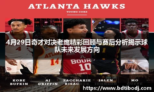 4月29日奇才对决老鹰精彩回顾与赛后分析揭示球队未来发展方向