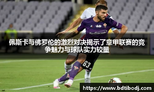 佩斯卡与佛罗伦的激烈对决揭示了意甲联赛的竞争魅力与球队实力较量
