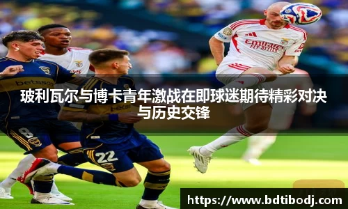 玻利瓦尔与博卡青年激战在即球迷期待精彩对决与历史交锋