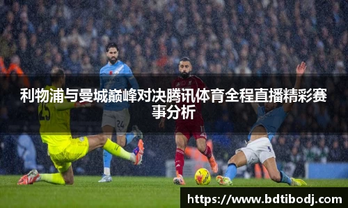 zoty中欧利物浦与曼城巅峰对决腾讯体育全程直播精彩赛事分析